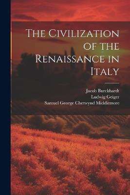 The Civilization of the Renaissance in Italy - Ludwig Geiger,Jacob Burckhardt,Samuel George Chetwynd Middlemore - cover