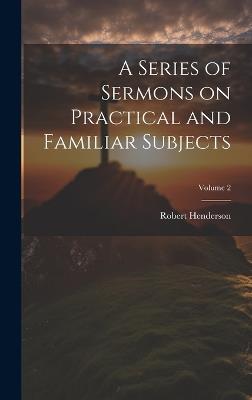 A Series of Sermons on Practical and Familiar Subjects; Volume 2 - Robert Henderson - cover
