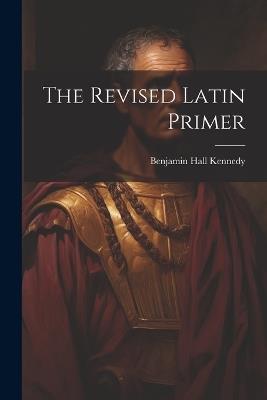 The Revised Latin Primer - Benjamin Hall Kennedy - cover