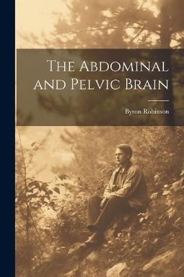 The Abdominal and Pelvic Brain - Byron Robinson - cover