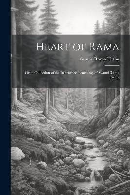 Heart of Rama; or, a Collection of the Instructive Teachings of Swami Rama Tirtha - Swami Rama Tirtha - cover