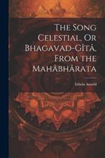 The Song Celestial, Or Bhagavad-Gîtâ, From the Mahâbhârata