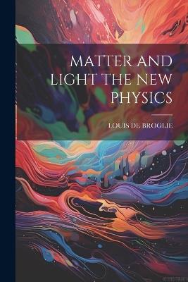 Matter and Light the New Physics - Louis De Broglie - cover