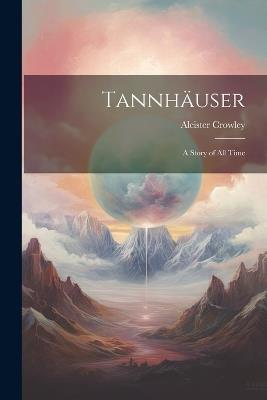Tannhäuser; a Story of all Time - Aleister Crowley - cover