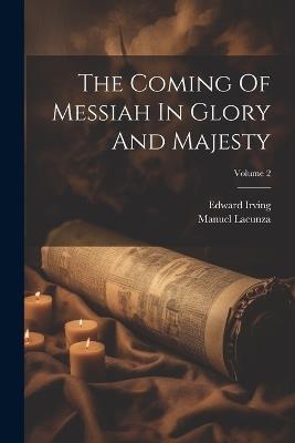 The Coming Of Messiah In Glory And Majesty; Volume 2 - Manuel Lacunza,Edward Irving - cover