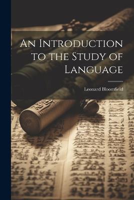 An Introduction to the Study of Language - Leonard Bloomfield - cover