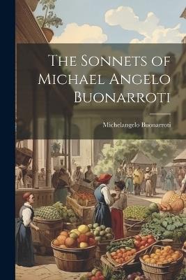 The Sonnets of Michael Angelo Buonarroti - Michelangelo Buonarroti - cover