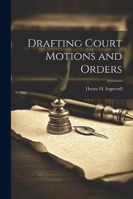 Drafting Court Motions and Orders - Henry H 1844-1915 Ingersoll - cover