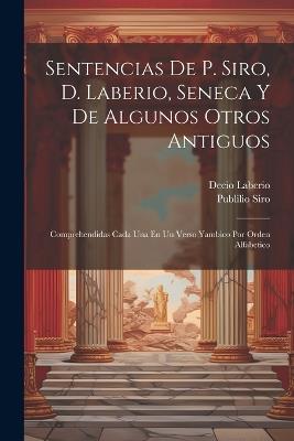 Sentencias De P. Siro, D. Laberio, Seneca Y De Algunos Otros Antiguos: Comprehendidas Cada Una En Un Verso Yambico Por Orden Alfabetico - Decio Laberio - cover