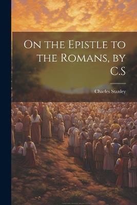 On the Epistle to the Romans, by C.S - Charles Stanley - cover