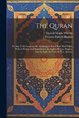 The Qurán: Tr. Into Urdú Language By Abdul Qádir Ibn I Shah Walí Ullah, With A Preface And Introduction In English By T.p. Hughes, And An Index In Urdu By E.m. Wherry - Thomas Patrick Hughes - cover