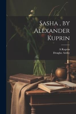Sasha, by Alexander Kuprin - A 1870-1938 Kuprin,Douglas Ashby - cover