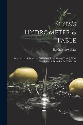 Sikes's Hydrometer & Table: An Abstract of the Act of Parliament Establishing [Them], With Description & Direction for Their Use - Bartholomew Sikes - cover