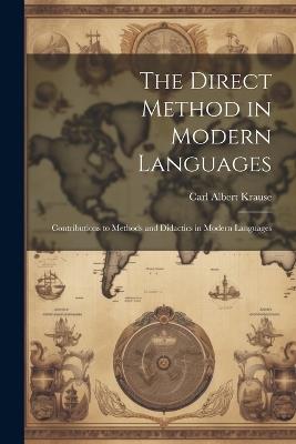 The Direct Method in Modern Languages: Contributions to Methods and Didactics in Modern Languages - Carl Albert Krause - cover