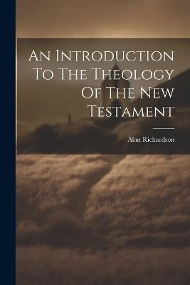 An Introduction To The Theology Of The New Testament - Alan Richardson - cover