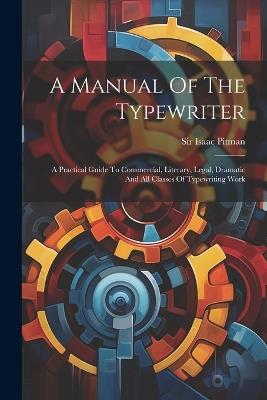A Manual Of The Typewriter: A Practical Guide To Commercial, Literary, Legal, Dramatic And All Classes Of Typewriting Work - Isaac Pitman - cover