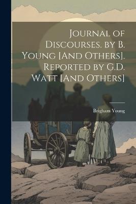Journal of Discourses. by B. Young [And Others]. Reported by G.D. Watt [And Others] - Brigham Young - cover