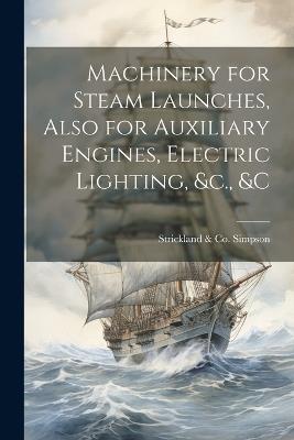 Machinery for Steam Launches, Also for Auxiliary Engines, Electric Lighting, &c., &c - Strickland & Co Simpson - cover