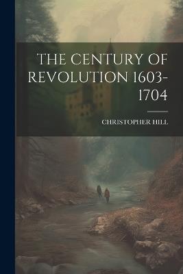 The Century of Revolution 1603-1704 - Christopher Hill - cover