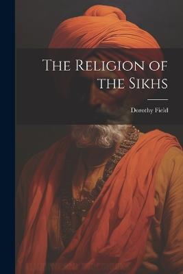 The Religion of the Sikhs - Dorothy Field - cover