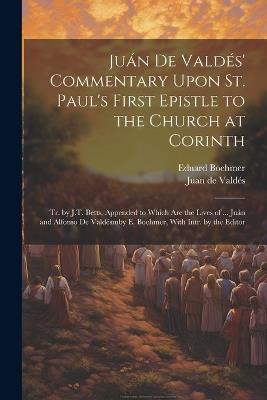 Juán De Valdés' Commentary Upon St. Paul's First Epistle to the Church at Corinth: Tr. by J.T. Betts. Appended to Which Are the Lives of ... Juán and Alfonso De Valdésmby E. Boehmer, With Intr. by the Editor - Juan de Valdés,Eduard Boehmer - cover
