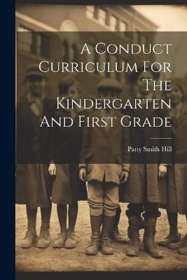 A Conduct Curriculum For The Kindergarten And First Grade - Patty Smith Hill - cover