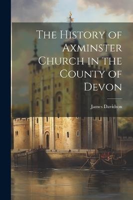 The History of Axminster Church in the County of Devon - James Davidson - cover