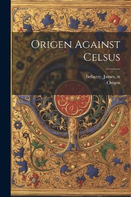 Origen Against Celsus - Origen,Bellamy James Tr - cover