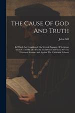 The Cause Of God And Truth: In Which Are Considered The Several Passages Of Scripture Made Use Of By Dr. Whitby And Others In Favour Of The Universal Scheme And Against The Calvinistic Scheme