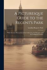 A Picturesque Guide to the Regent's Park: With Accurate Descriptions of the Colosseum, the Diorama, and the Zoological Gardens