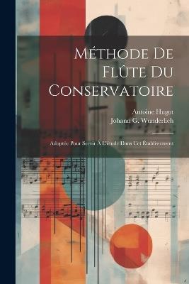 Méthode De Flûte Du Conservatoire: Adoptée Pour Servir À L'étude Dans Cet Établissement - Antoine Hugot - cover