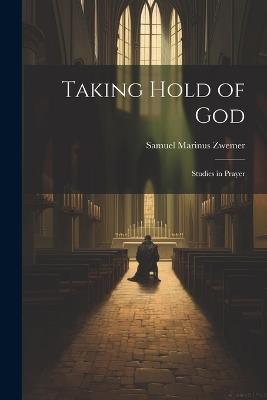 Taking Hold of God: Studies in Prayer - Samuel Marinus Zwemer - cover