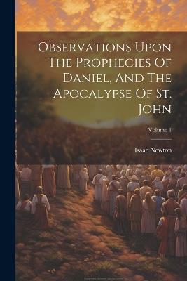 Observations Upon The Prophecies Of Daniel, And The Apocalypse Of St. John; Volume 1 - Isaac Newton - cover