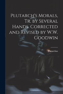 Plutarch's Morals, Tr. by Several Hands. Corrected and Revised by W.W. Goodwin - Plutarchus - cover