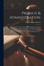 Probate & Administration: A Handbook for Executors and Administrators Containing Practical Directions for Obtaining Probate of a Will Or Letters of Administration, With Special Reference to the Method of Procedure Under the Customs and Inland Revenue Act,