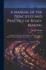 A Manual of the Principles and Practice of Road-making: Comprising the Location, Construction, and Improvement of Roads (common, Macadam, Paved, Plank, etc.); and Rail-roads