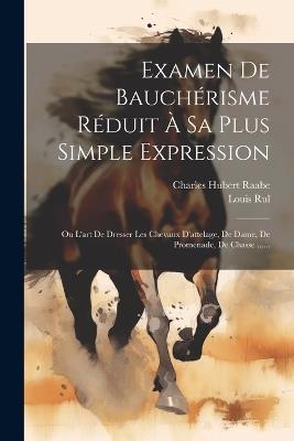 Examen De Bauchérisme Réduit À Sa Plus Simple Expression: Ou L'art De Dresser Les Chevaux D'attelage, De Dame, De Promenade, De Chasse ...... - Charles Hubert Raabe,Louis Rul - cover