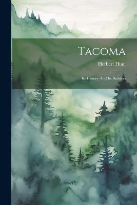 Tacoma: Its History And Its Builders - Herbert Hunt - cover