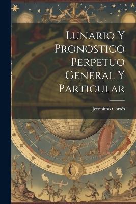 Lunario Y Pronostico Perpetuo General Y Particular - Jerónimo Cortés - cover
