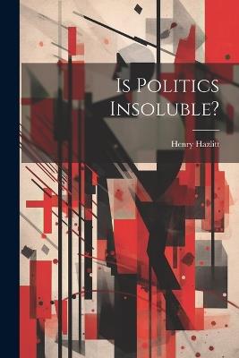 Is Politics Insoluble? - Henry Hazlitt - cover
