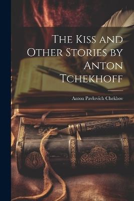 The Kiss and Other Stories by Anton Tchekhoff - Anton Pavlovich Chekhov - cover