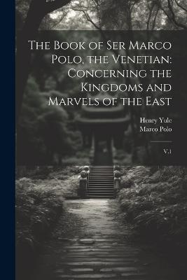 The Book of Ser Marco Polo, the Venetian: Concerning the Kingdoms and Marvels of the East: V.1 - Marco Polo,Henry Yule - cover