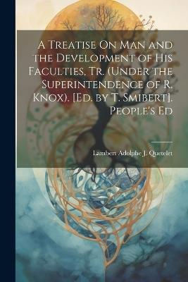 A Treatise On Man and the Development of His Faculties, Tr. (Under the Superintendence of R. Knox). [Ed. by T. Smibert]. People's Ed - Lambert Adolphe J Quetelet - cover