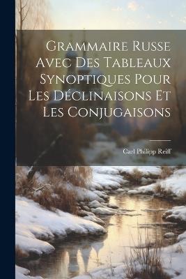 Grammaire Russe Avec Des Tableaux Synoptiques Pour Les Déclinaisons Et Les Conjugaisons - Carl Philipp Reiff - cover