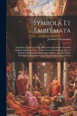 Symbola Et Emblemata: Centuriae Quatuor: Prima Arborum & Plantarum, Secunda Animal. Quadrupedium, Tertia Avium & Volatilium, Quarta Piscium & Reptilium: Non Solum Proprietates, Sed Etiam Eruditorum Sapientumq[ue] Virorum Sententias & Dicta - Joachim Camerarius (1534-1598) - cover