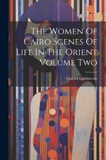 The Women Of Cairo Scenes Of Life In The Orient Volume Two
