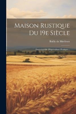 Maison Rustique Du 19e Siècle: Encyclopédie D'agriculture Pratique... - Bailly De Merlieux - cover