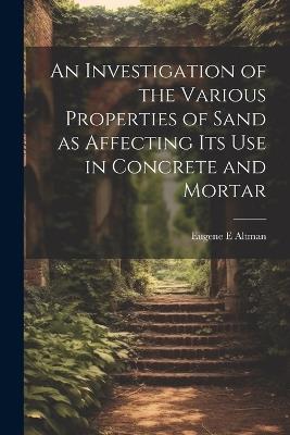 An Investigation of the Various Properties of Sand as Affecting its use in Concrete and Mortar - Eugene E Altman - cover