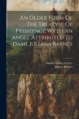 An Older Form Of The Treatyse Of Fysshynge Wyth An Angle Attributed To Dame Juliana Barnes - Juliana Berners - cover