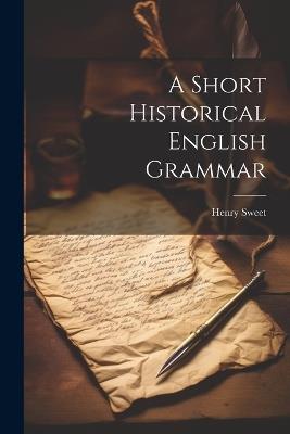 A Short Historical English Grammar - Sweet Henry - cover